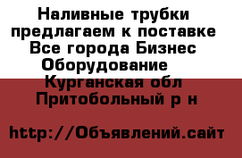 Наливные трубки, предлагаем к поставке - Все города Бизнес » Оборудование   . Курганская обл.,Притобольный р-н